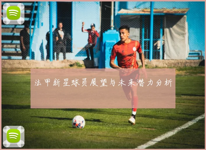 法甲新星球员展望与未来潜力分析