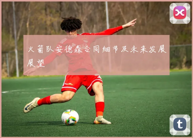 火箭队安德森合同细节及未来发展展望