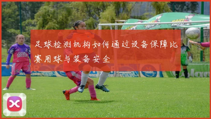 足球检测机构如何通过设备保障比赛用球与装备安全