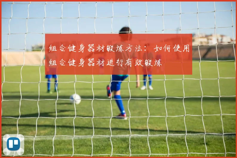 组合健身器材锻炼方法：如何使用组合健身器材进行有效锻炼