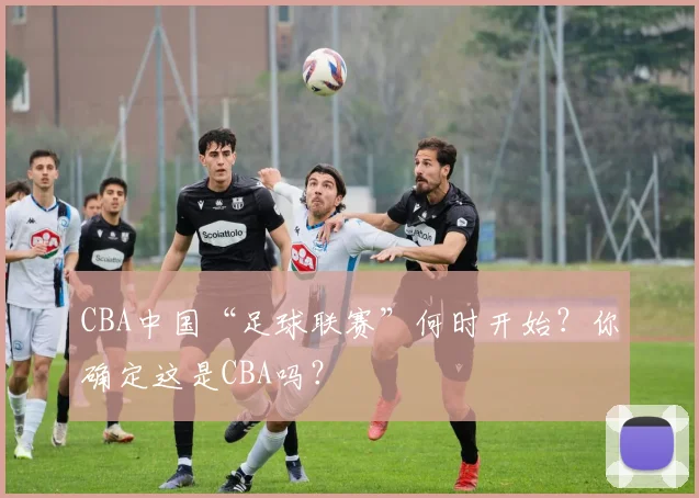 CBA中国“足球联赛”何时开始？你确定这是CBA吗？