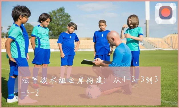 法甲战术组合库构建：从4-3-3到3-5-2