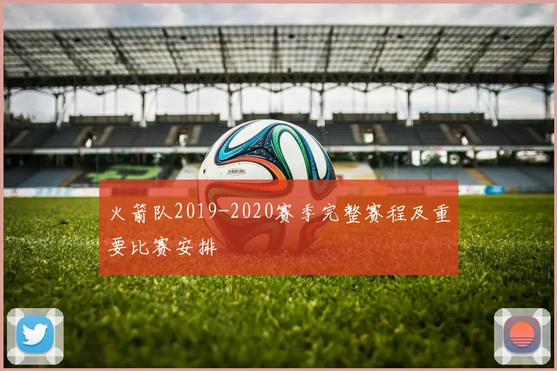 火箭队2019-2020赛季完整赛程及重要比赛安排