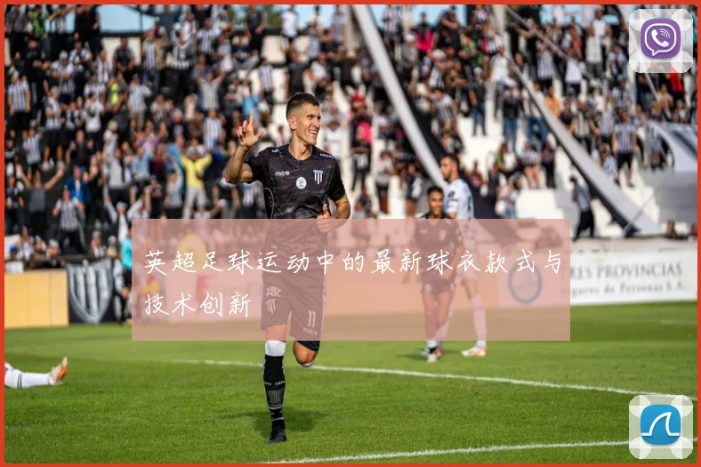 英超足球运动中的最新球衣款式与技术创新