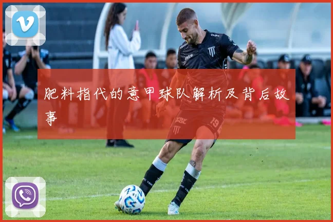 肥料指代的意甲球队解析及背后故事