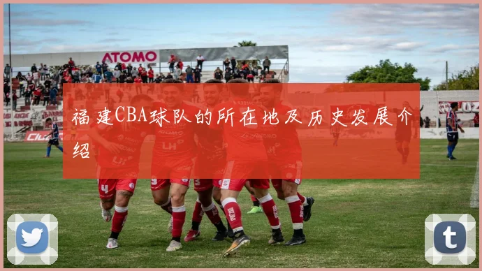 福建CBA球队的所在地及历史发展介绍